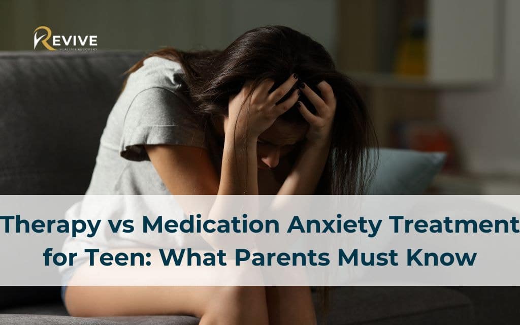Therapy vs Medication Anxiety treatment for Teen: What Parents Must Know