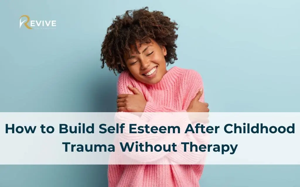 How to Build Self Esteem After Childhood Trauma With and Without Therapy
